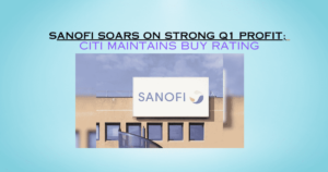 Sanofi Soars on Strong Q1 Profit; Citi Maintains Buy Rating